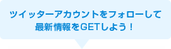 ツイッターアカウントをフォローして最新情報をGETしよう!